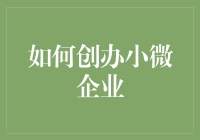 如何创办小微企业：从概念到实践指南