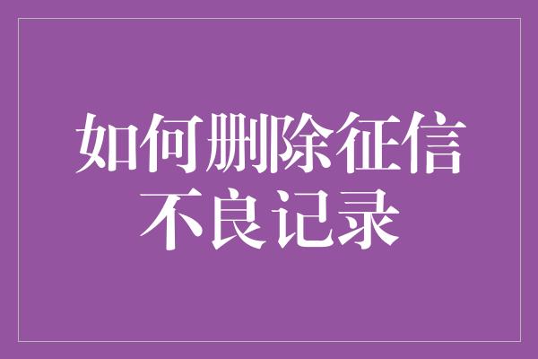 如何删除征信不良记录