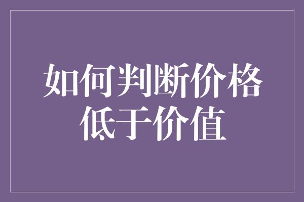 如何判断价格低于价值