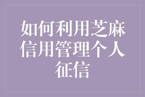 如何利用芝麻信用管理个人征信