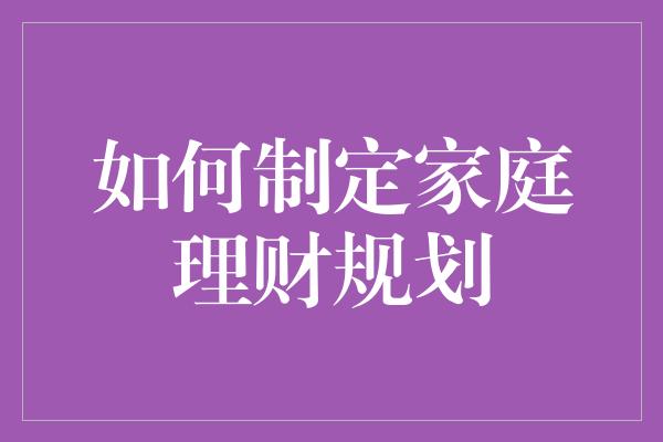 如何制定家庭理财规划