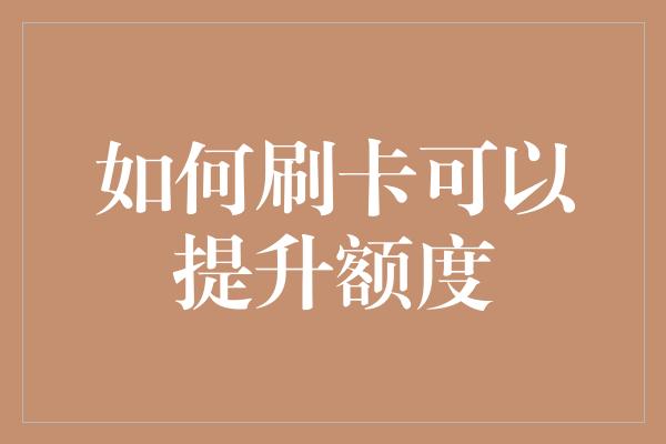 如何刷卡可以提升额度