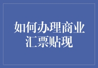 如何办理商业汇票贴现：高效便捷的融资途径