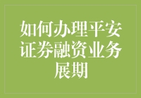 平安证券融资业务展期指南：如何优雅地续命你的投资大计