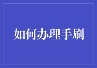 如何办理手刷：一份详尽指南