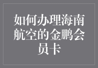 如何办理海南航空的金鹏会员卡：享受尊贵待遇，畅享航空体验