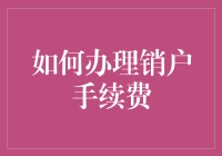 如何办理销户手续费：理解流程与策略