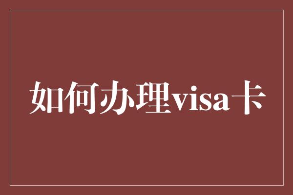 如何办理visa卡