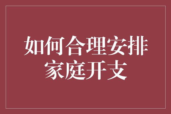 如何合理安排家庭开支