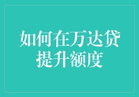 别傻了！如何让万达贷额度蹭蹭蹭上涨？