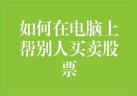 如何在电脑上为他人买卖股票：步骤指南与风险提示