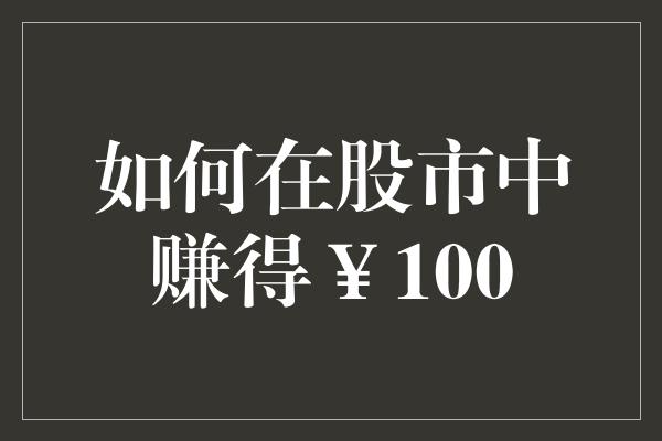 如何在股市中赚得￥100