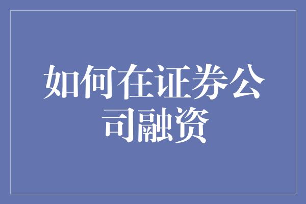 如何在证券公司融资