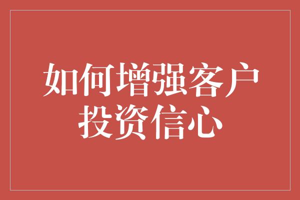 如何增强客户投资信心