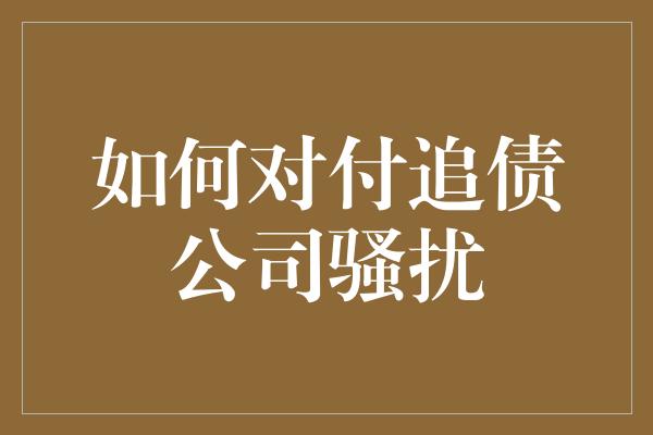 如何对付追债公司骚扰