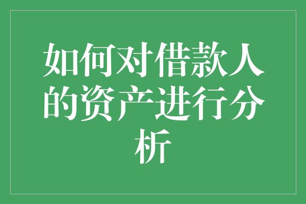 如何对借款人的资产进行分析