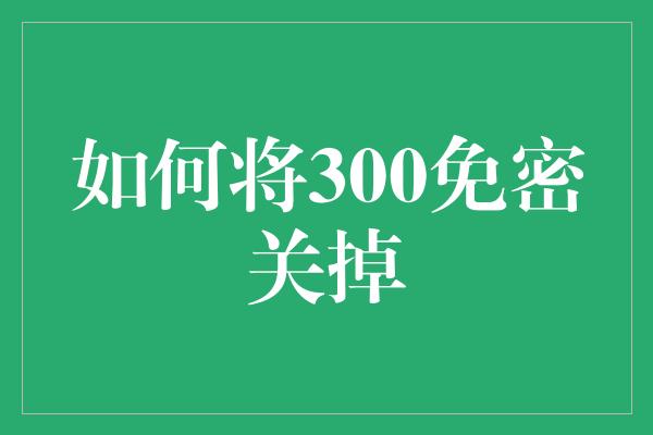 如何将300免密关掉