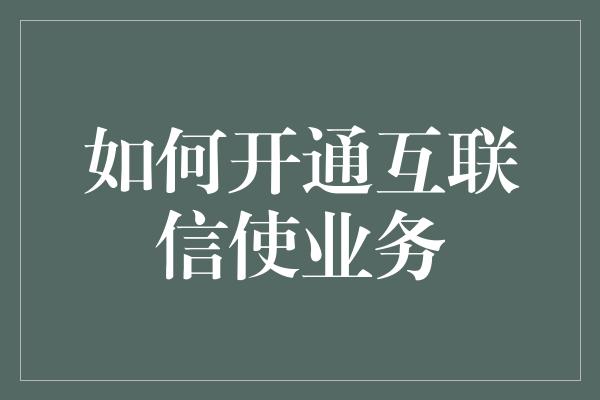 如何开通互联信使业务