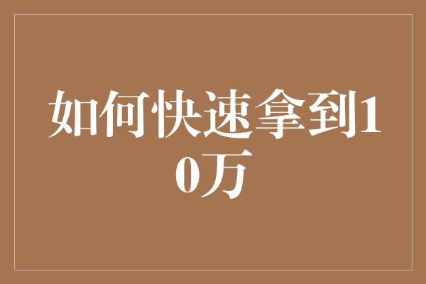 如何快速拿到10万