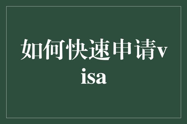 如何快速申请visa