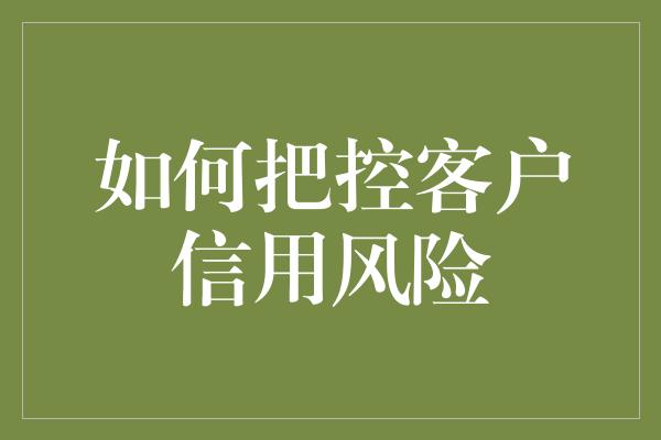 如何把控客户信用风险