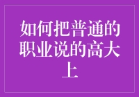 如何将普通的职业说得高大上：一份职场必修课