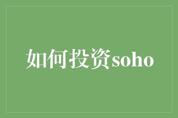 如何投资soho