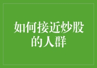 如何接近炒股的人群：一场别开生面的股市社交攻略