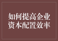 如何提高企业资本配置效率：策略与实践