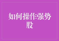 如何操作强势股：策略、技巧与风险管理