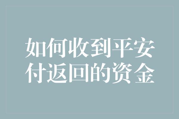 如何收到平安付返回的资金