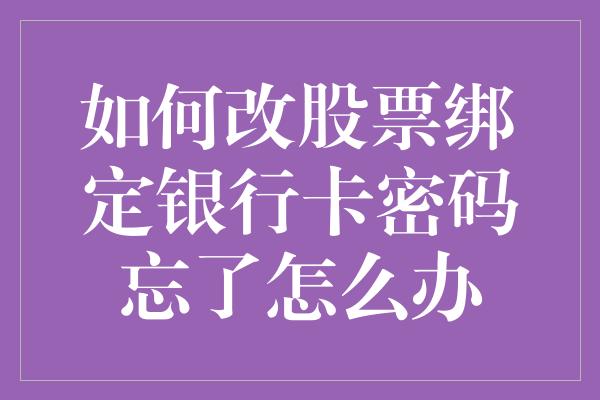 如何改股票绑定银行卡密码忘了怎么办