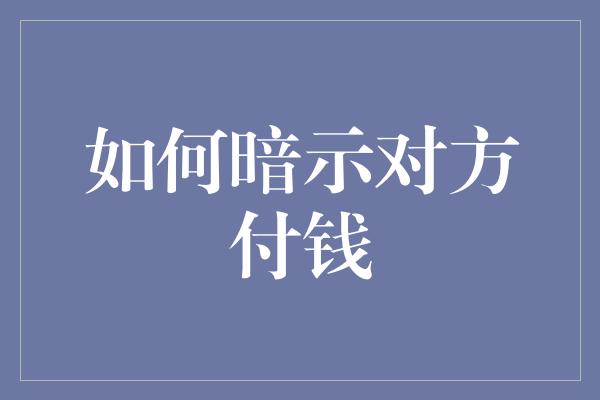 如何暗示对方付钱