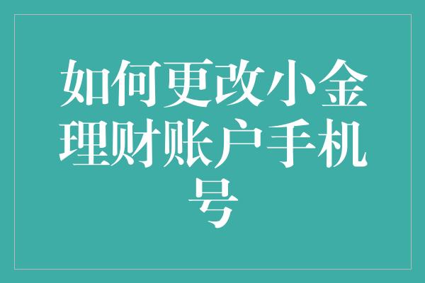 如何更改小金理财账户手机号