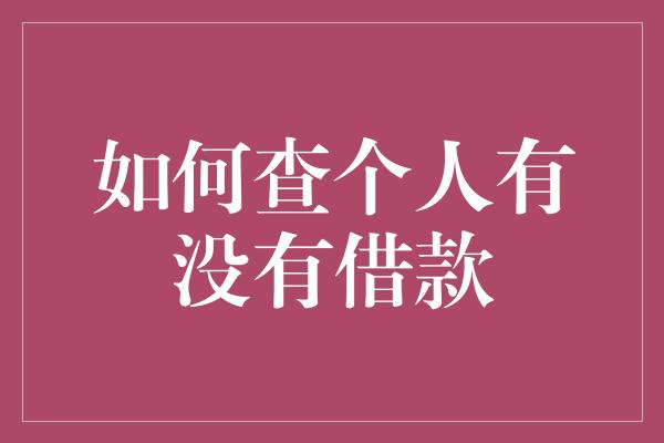 如何查个人有没有借款