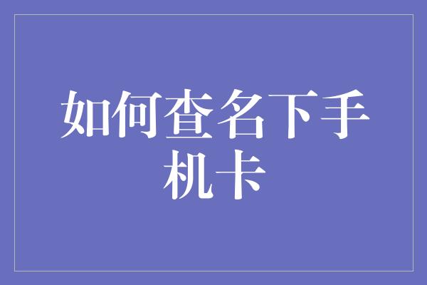 如何查名下手机卡