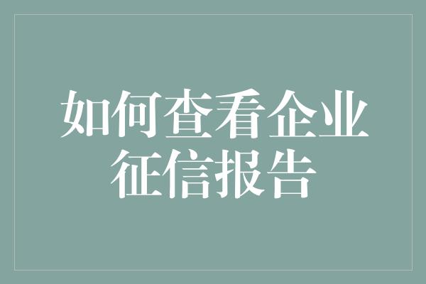 如何查看企业征信报告