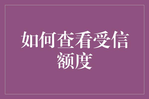 如何查看受信额度