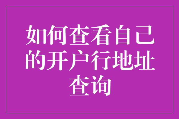 如何查看自己的开户行地址查询