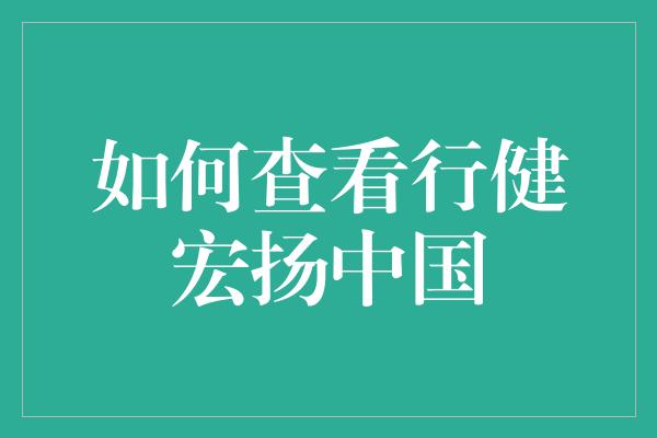 如何查看行健宏扬中国