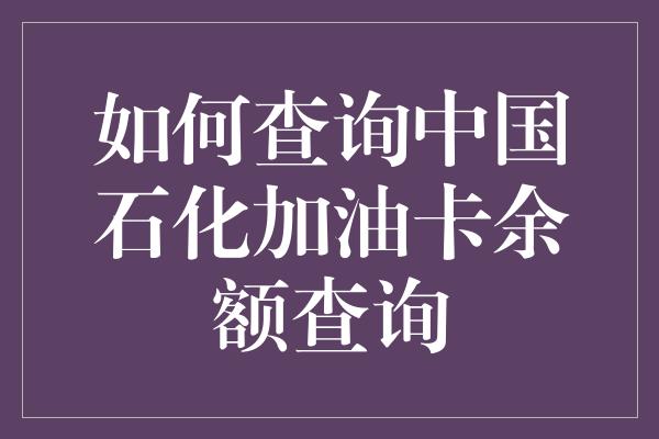 如何查询中国石化加油卡余额查询