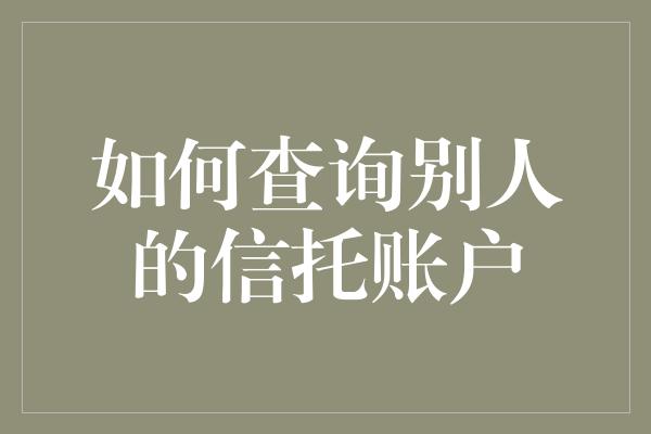 如何查询别人的信托账户