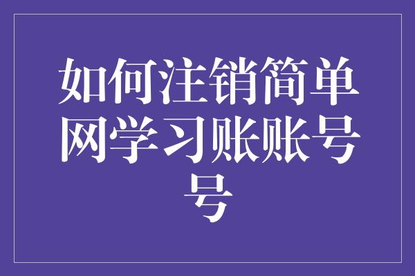 如何注销简单网学习账账号号