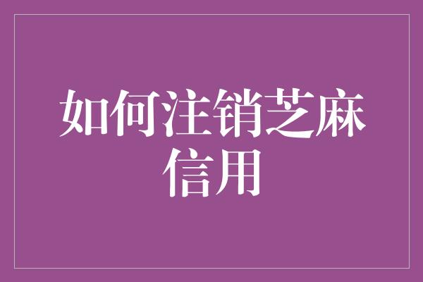 如何注销芝麻信用