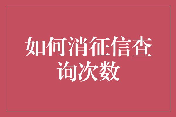 如何消征信查询次数