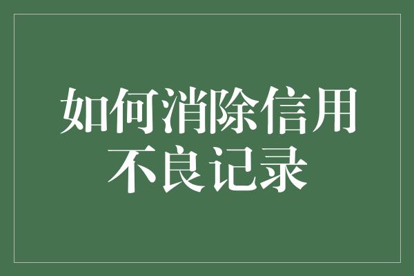 如何消除信用不良记录