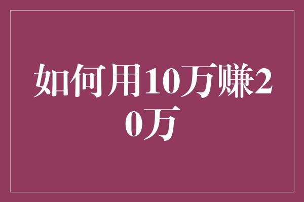 如何用10万赚20万