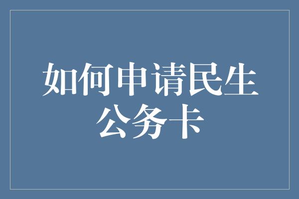 如何申请民生公务卡