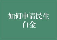 如何申请民生银行白金卡：享受尊贵的金融服务