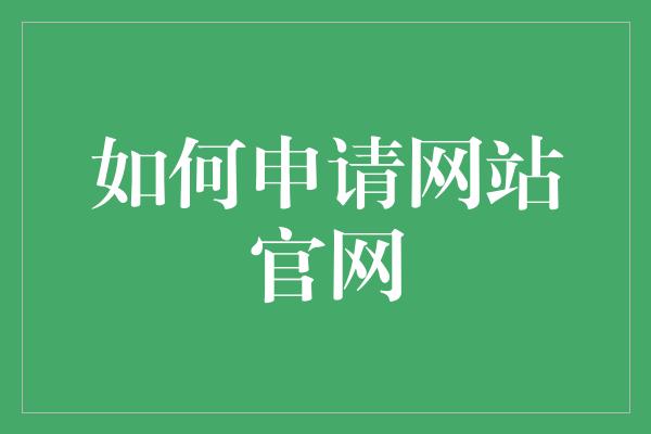 如何申请网站官网